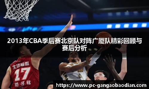 2013年CBA季后赛北京队对阵广厦队精彩回顾与赛后分析