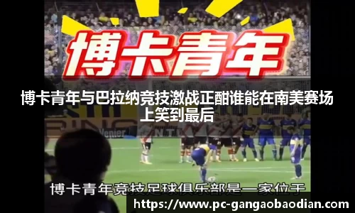 博卡青年与巴拉纳竞技激战正酣谁能在南美赛场上笑到最后