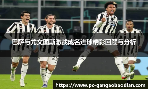 巴萨与尤文图斯激战成名进球精彩回顾与分析