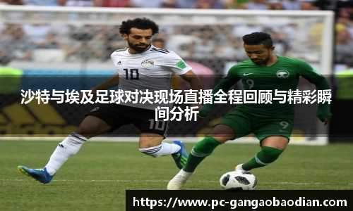 沙特与埃及足球对决现场直播全程回顾与精彩瞬间分析