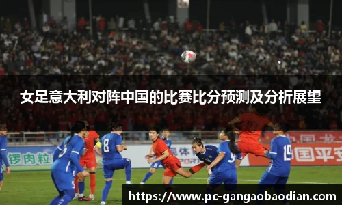 女足意大利对阵中国的比赛比分预测及分析展望