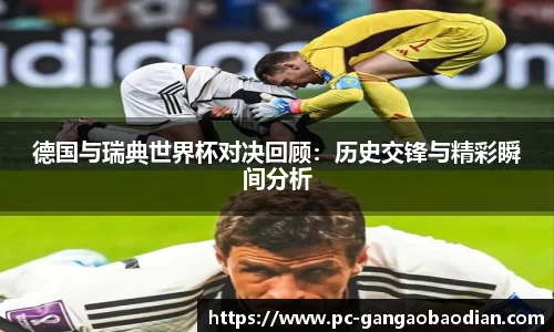 德国与瑞典世界杯对决回顾：历史交锋与精彩瞬间分析