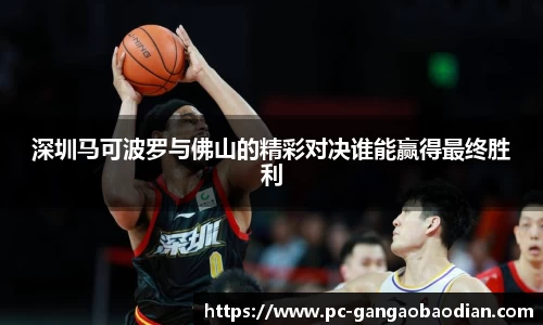 深圳马可波罗与佛山的精彩对决谁能赢得最终胜利