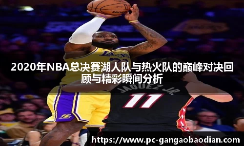 2020年NBA总决赛湖人队与热火队的巅峰对决回顾与精彩瞬间分析