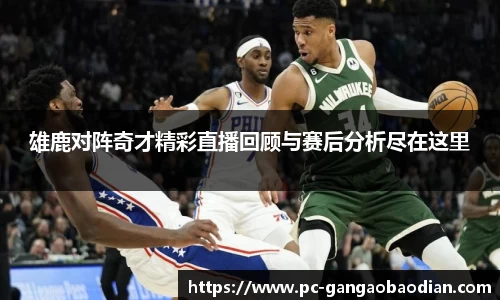 雄鹿对阵奇才精彩直播回顾与赛后分析尽在这里