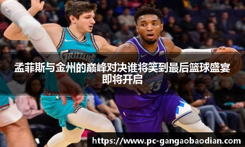 孟菲斯与金州的巅峰对决谁将笑到最后篮球盛宴即将开启