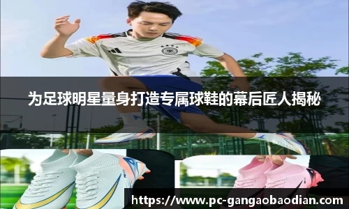 为足球明星量身打造专属球鞋的幕后匠人揭秘