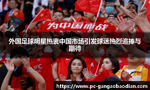 外国足球明星热衷中国市场引发球迷热烈追捧与期待